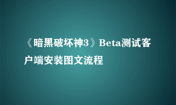 《暗黑破坏神3》Beta测试客户端安装图文流程