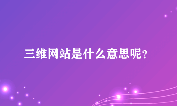 三维网站是什么意思呢？