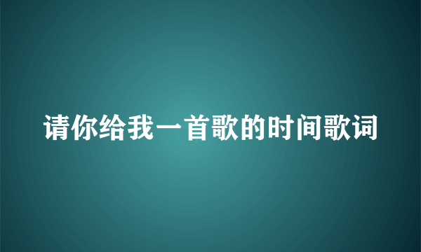 请你给我一首歌的时间歌词