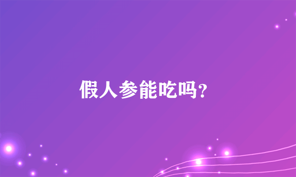 假人参能吃吗？