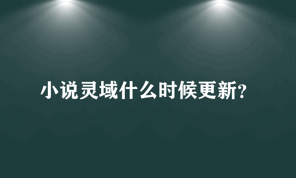 小说灵域什么时候更新？