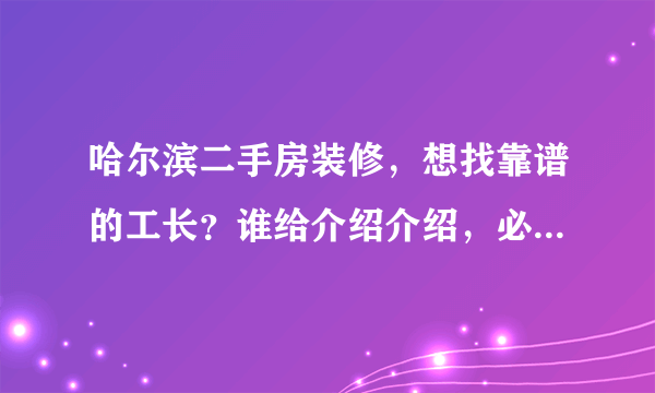 哈尔滨二手房装修，想找靠谱的工长？谁给介绍介绍，必须靠谱的？