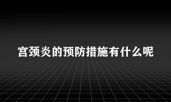 宫颈炎的预防措施有什么呢