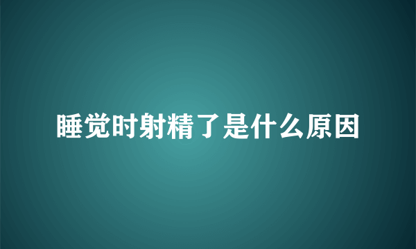 睡觉时射精了是什么原因