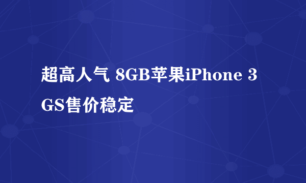 超高人气 8GB苹果iPhone 3GS售价稳定