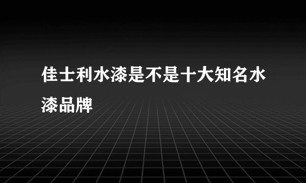 佳士利水漆是不是十大知名水漆品牌