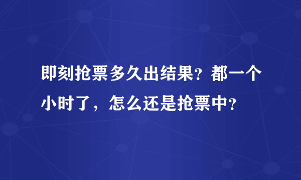 即刻抢票多久出结果？都一个小时了，怎么还是抢票中？