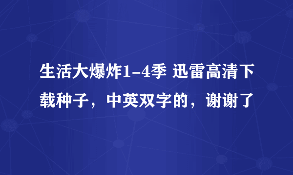 生活大爆炸1-4季 迅雷高清下载种子，中英双字的，谢谢了