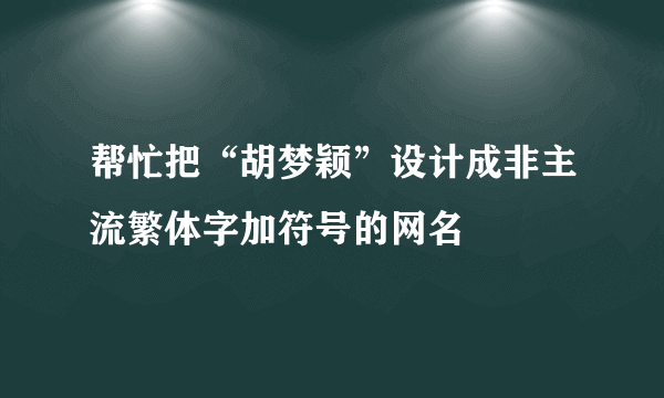 帮忙把“胡梦颖”设计成非主流繁体字加符号的网名