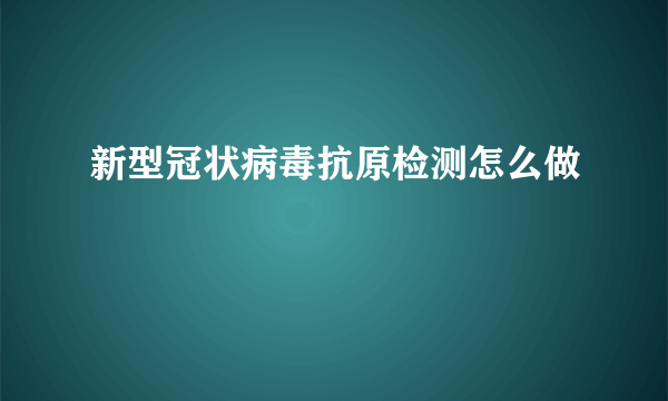 新型冠状病毒抗原检测怎么做