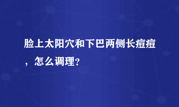 脸上太阳穴和下巴两侧长痘痘，怎么调理？