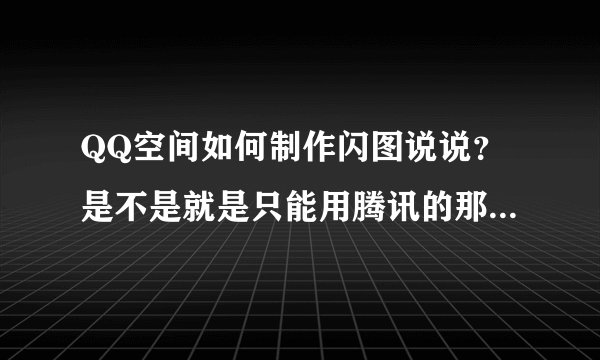 QQ空间如何制作闪图说说？是不是就是只能用腾讯的那几个闪图？