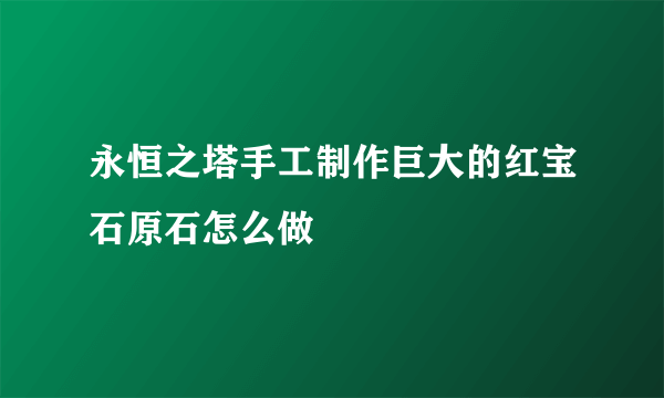 永恒之塔手工制作巨大的红宝石原石怎么做