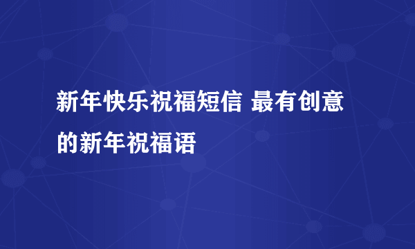 新年快乐祝福短信 最有创意的新年祝福语