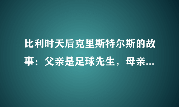 比利时天后克里斯特尔斯的故事：父亲是足球先生，母亲是体操皇后