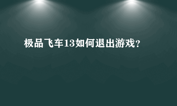 极品飞车13如何退出游戏？