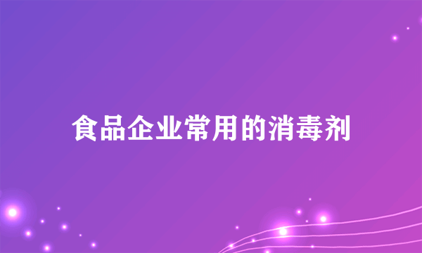 食品企业常用的消毒剂