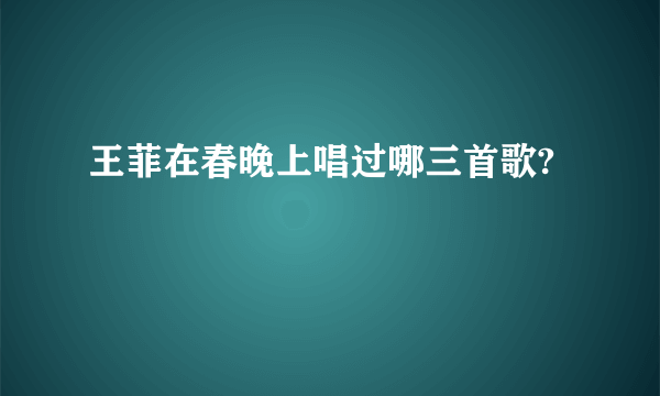 王菲在春晚上唱过哪三首歌?