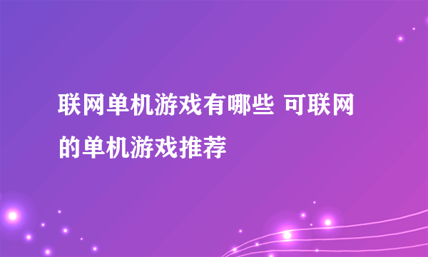 联网单机游戏有哪些 可联网的单机游戏推荐