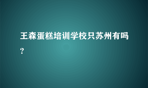 王森蛋糕培训学校只苏州有吗？