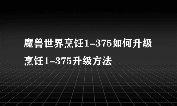 魔兽世界烹饪1-375如何升级 烹饪1-375升级方法