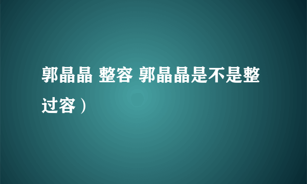 郭晶晶 整容 郭晶晶是不是整过容）