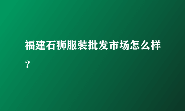 福建石狮服装批发市场怎么样？