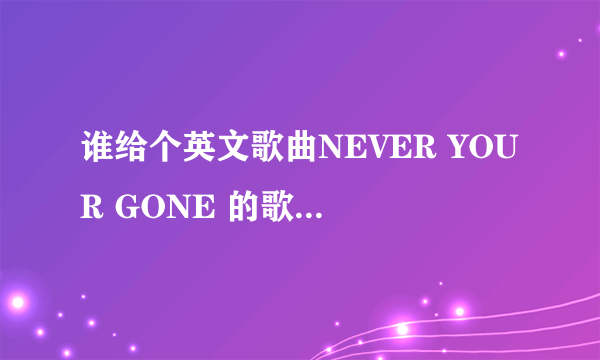 谁给个英文歌曲NEVER YOUR GONE 的歌词和翻译