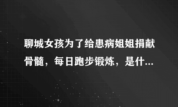 聊城女孩为了给患病姐姐捐献骨髓，每日跑步锻炼，是什么让她如此坚持？