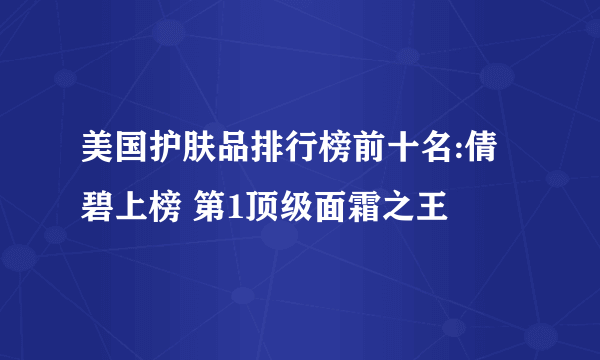 美国护肤品排行榜前十名:倩碧上榜 第1顶级面霜之王