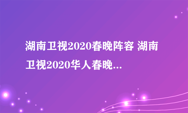 湖南卫视2020春晚阵容 湖南卫视2020华人春晚阵容完整节目单一览