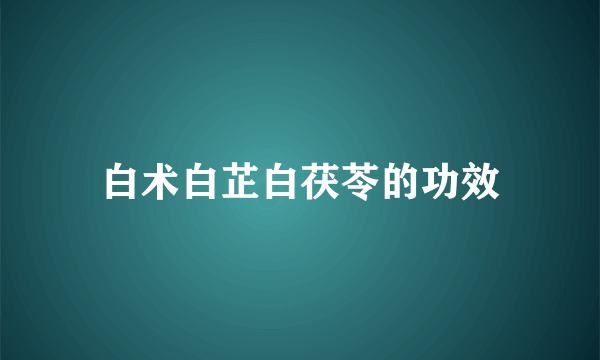 白术白芷白茯苓的功效