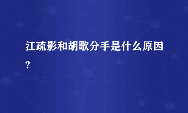 江疏影和胡歌分手是什么原因?