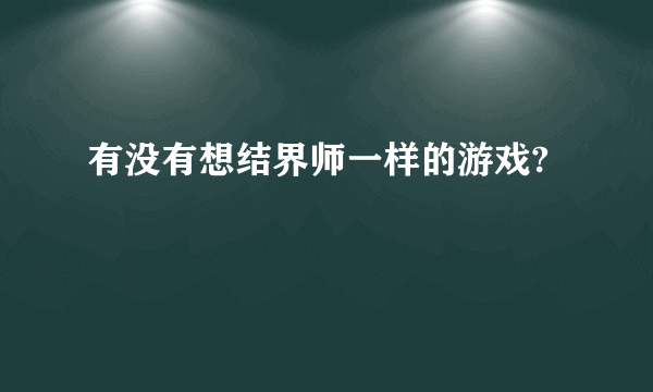 有没有想结界师一样的游戏?