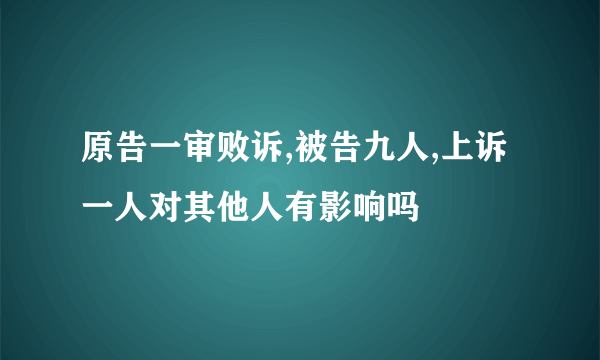 原告一审败诉,被告九人,上诉一人对其他人有影响吗