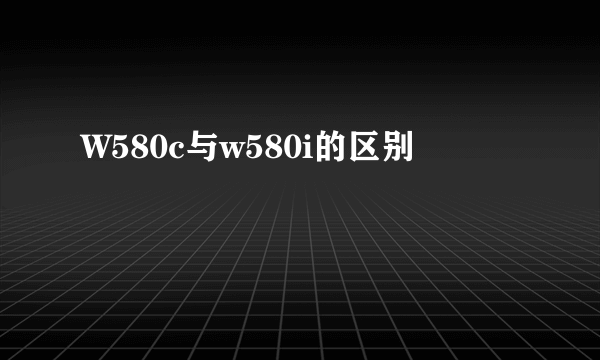 W580c与w580i的区别