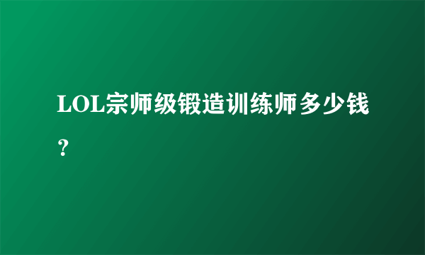 LOL宗师级锻造训练师多少钱？