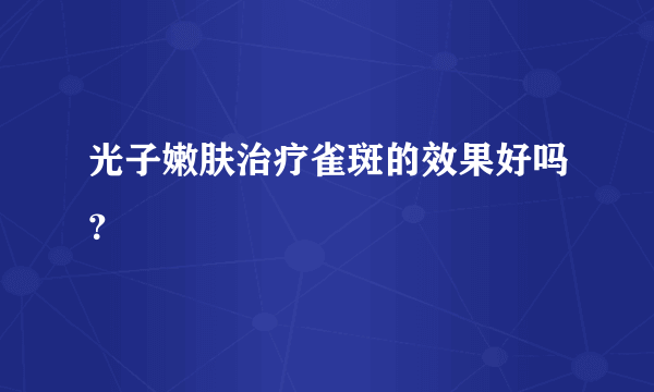 光子嫩肤治疗雀斑的效果好吗？