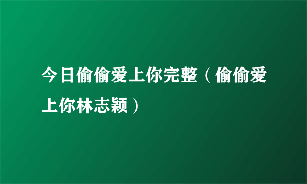 今日偷偷爱上你完整（偷偷爱上你林志颖）