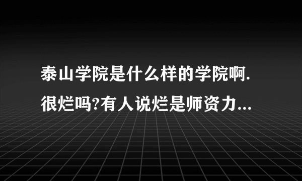 泰山学院是什么样的学院啊.很烂吗?有人说烂是师资力量弱吗?