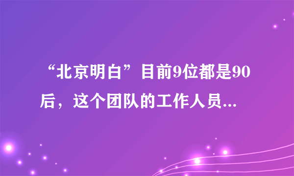 “北京明白”目前9位都是90后，这个团队的工作人员各个都负责什么？