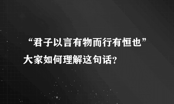 “君子以言有物而行有恒也”大家如何理解这句话？