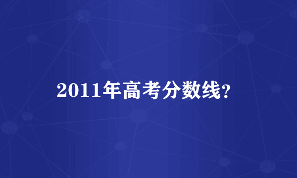 2011年高考分数线？