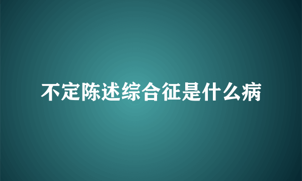 不定陈述综合征是什么病