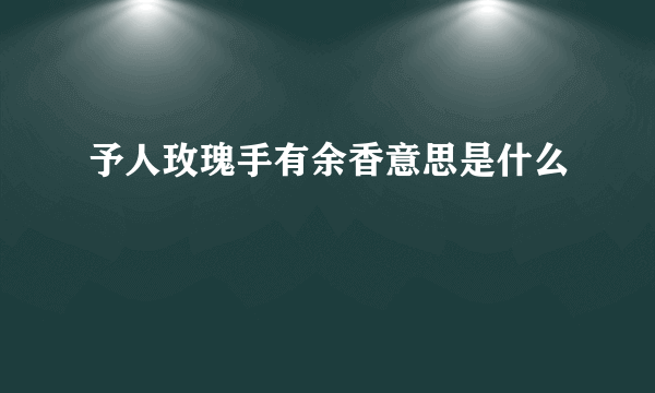 予人玫瑰手有余香意思是什么