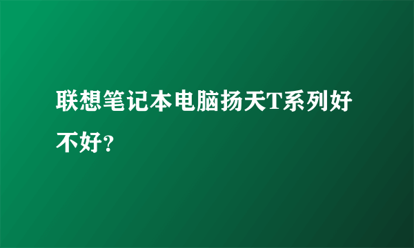 联想笔记本电脑扬天T系列好不好？