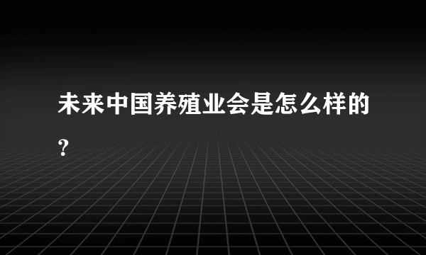 未来中国养殖业会是怎么样的？