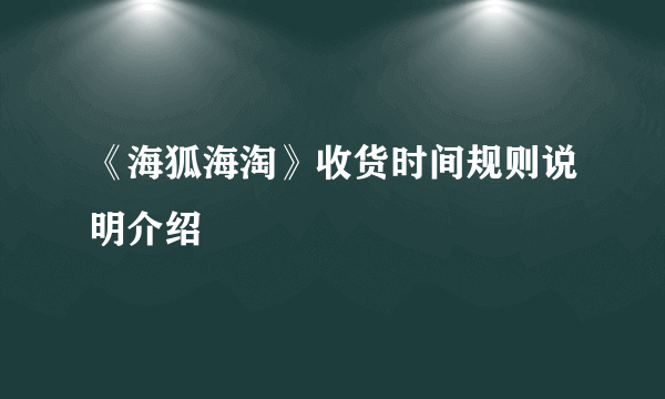 《海狐海淘》收货时间规则说明介绍