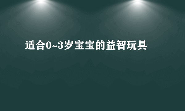 适合0~3岁宝宝的益智玩具