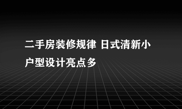 二手房装修规律 日式清新小户型设计亮点多